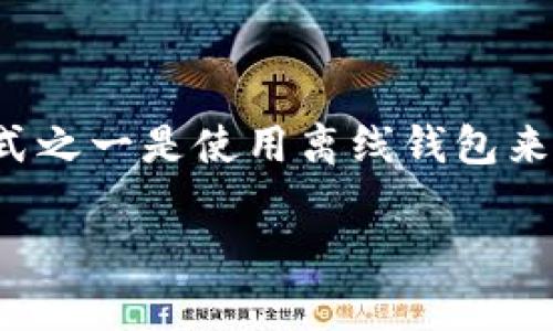 思路: 存放USDT（Tether）的最佳方式之一是使用离线钱包来确保资金的安全性。以下是和的内容。

如何安全地将USDT存放在离线钱包