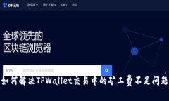 如何解决TPWallet交易中的矿工费不足问题