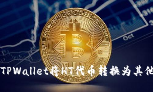 如何使用TPWallet将HT代币转换为其他数字货币