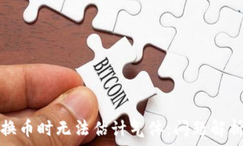   
tpwallet兑换币时无法估计气体：问题解析与解决方案