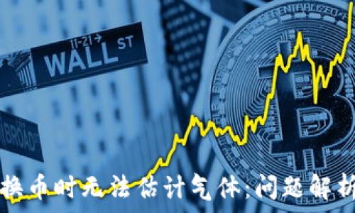   
tpwallet兑换币时无法估计气体：问题解析与解决方案