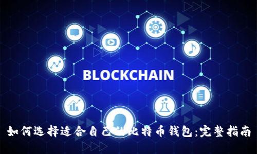 如何选择适合自己的比特币钱包：完整指南