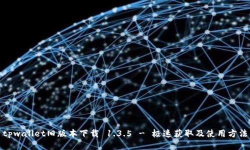 tpwallet旧版本下载 1.3.5 - 极速获取及使用方法