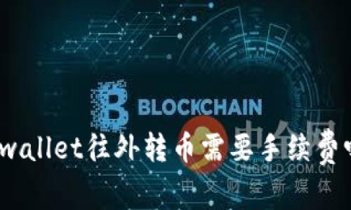 tpwallet往外转币需要手续费吗？