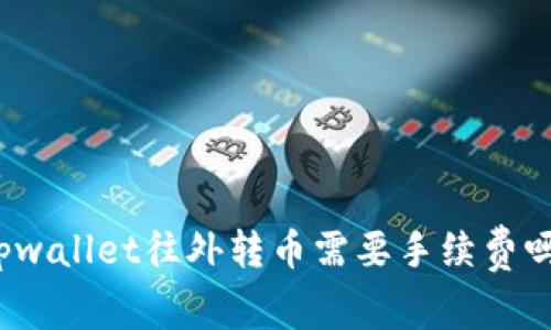 tpwallet往外转币需要手续费吗？