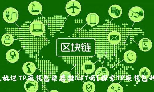 思考一个接近且的，放进TP硬钱包能存储NFT吗？探索TP硬钱包的优缺点及使用方法