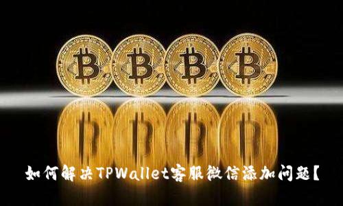 如何解决TPWallet客服微信添加问题？