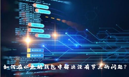 如何在以太坊钱包中解决没有节点的问题?