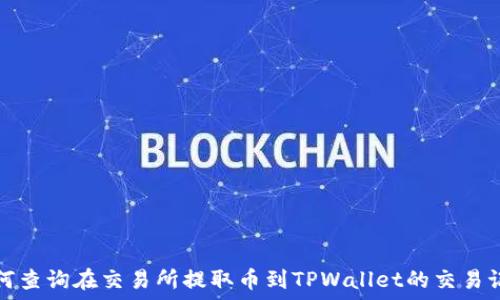   
如何查询在交易所提取币到TPWallet的交易记录