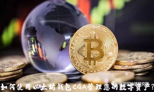 
如何使用以太坊钱包CGA管理您的数字资产?