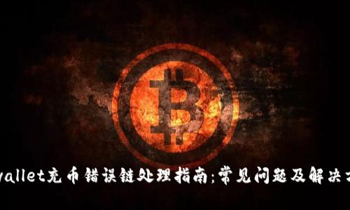 tpwallet充币错误链处理指南：常见问题及解决方案
