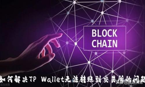   
如何解决TP Wallet无法转账到交易所的问题