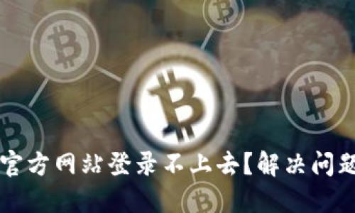 以太坊钱包官方网站登录不上去？解决问题的完整指南