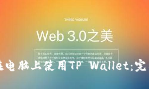 如何在电脑上使用TP Wallet：完整指南