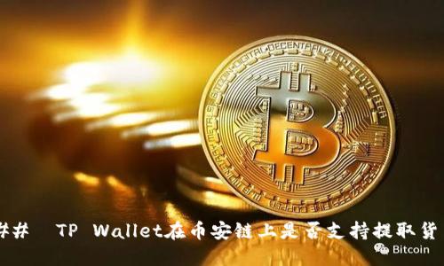 ###  TP Wallet在币安链上是否支持提取货币？