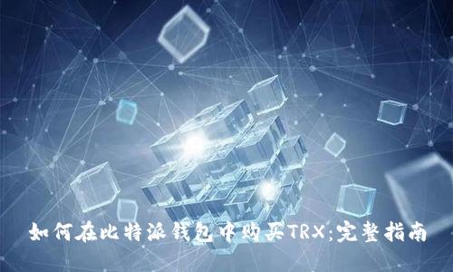 如何在比特派钱包中购买TRX：完整指南
