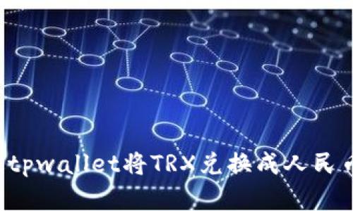 : 如何通过tpwallet将TRX兑换成人民币：完整指南