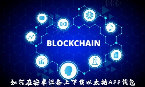
如何在安卓设备上下载以太坊APP钱包