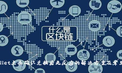 tpwallet点击确认兑换后无反应的解决方案及常见问题