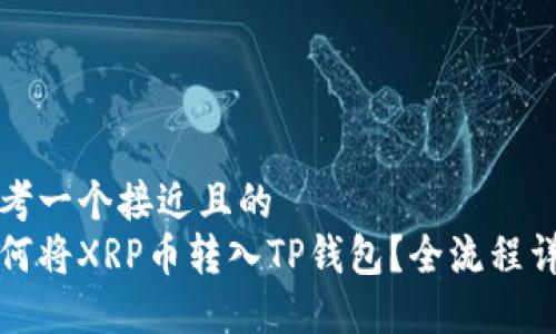 思考一个接近且的  
如何将XRP币转入TP钱包？全流程详解