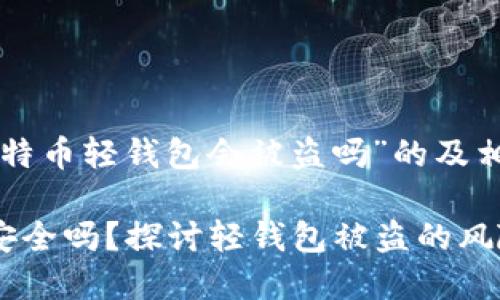 以下是针对“比特币轻钱包会被盗吗”的及相关内容的构架：

比特币轻钱包安全吗？探讨轻钱包被盗的风险及预防措施