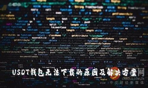USDT钱包无法下载的原因及解决方案