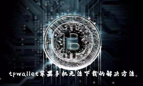 tpwallet苹果手机无法下载的解决方法