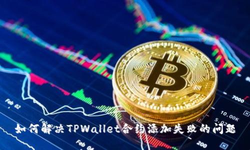 如何解决TPWallet合约添加失败的问题