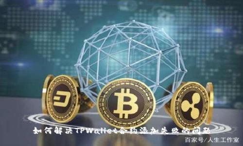 如何解决TPWallet合约添加失败的问题