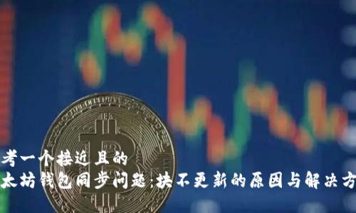 思考一个接近且的  
以太坊钱包同步问题：块不更新的原因与解决方案