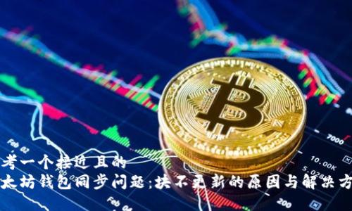 思考一个接近且的  
以太坊钱包同步问题：块不更新的原因与解决方案