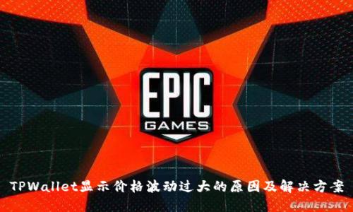 TPWallet显示价格波动过大的原因及解决方案