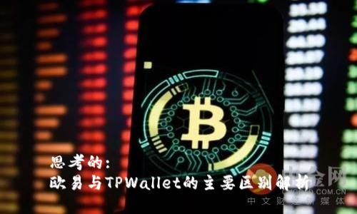 思考的:  
欧易与TPWallet的主要区别解析
