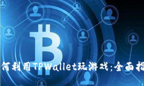 如何利用TPWallet玩游戏：全面指南