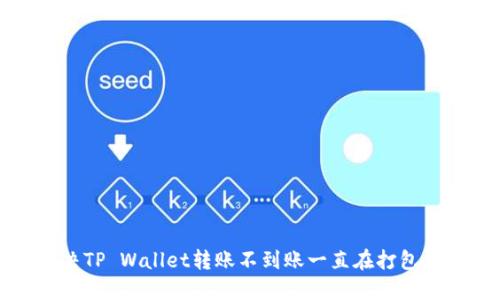 如何解决TP Wallet转账不到账一直在打包中的问题