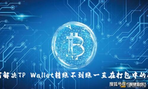 如何解决TP Wallet转账不到账一直在打包中的问题