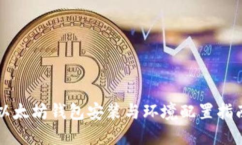 以太坊钱包安装与环境配置指南