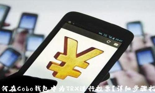 
如何在Cobo钱包中为TRX进行投票？详细步骤指南