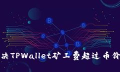 如何解决TPWallet矿工费超过币价的问题