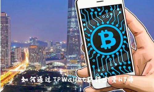 如何通过TPWallet获得少量HT币