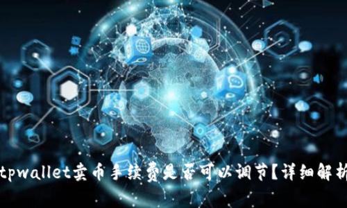 tpwallet卖币手续费是否可以调节？详细解析