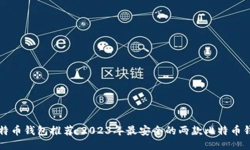 比特币钱包推荐：2023年最安全的两款比特币钱包